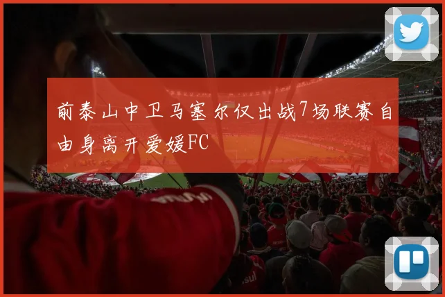 前泰山中卫马塞尔仅出战7场联赛自由身离开爱媛FC