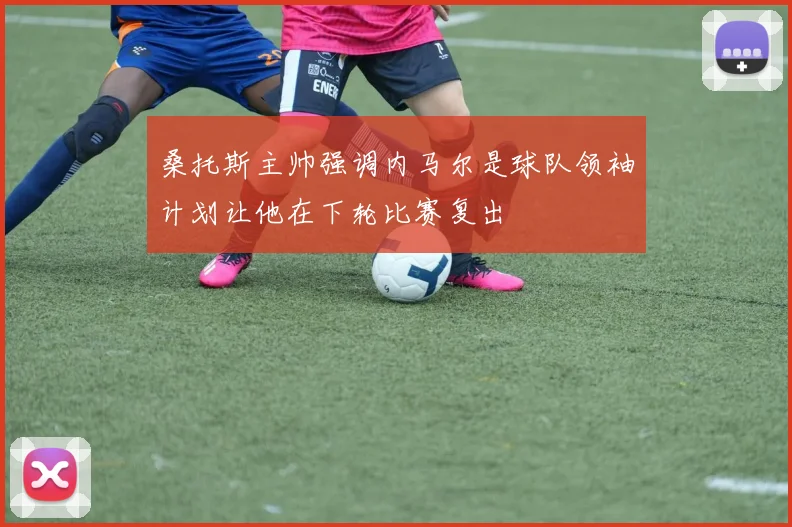 桑托斯主帅强调内马尔是球队领袖计划让他在下轮比赛复出