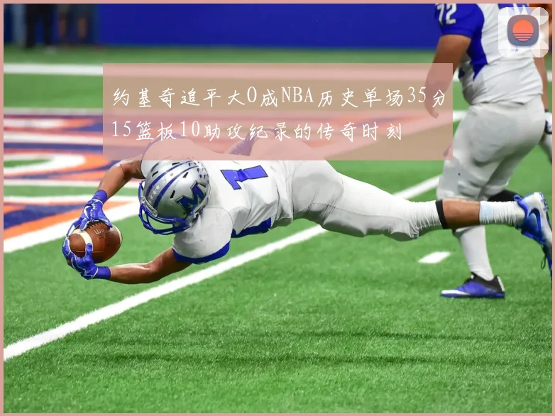约基奇追平大O成NBA历史单场35分15篮板10助攻纪录的传奇时刻