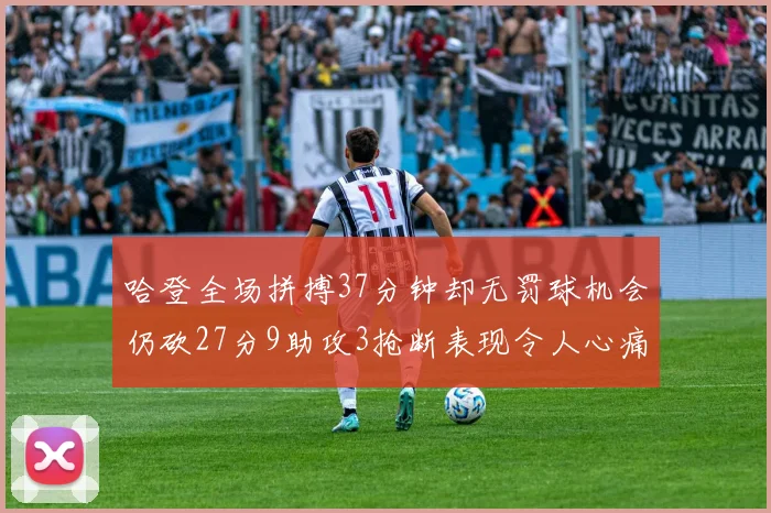哈登全场拼搏37分钟却无罚球机会仍砍27分9助攻3抢断表现令人心痛