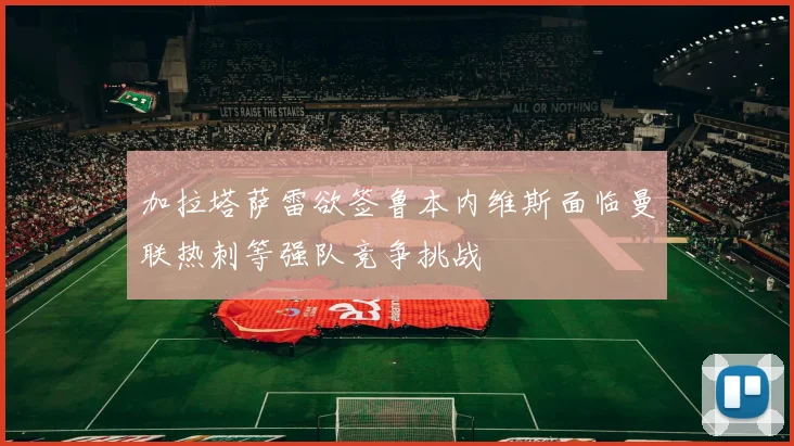 加拉塔萨雷欲签鲁本内维斯面临曼联热刺等强队竞争挑战