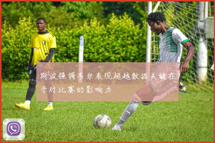 斯波强调韦尔表现超越数据关键在于对比赛的影响力