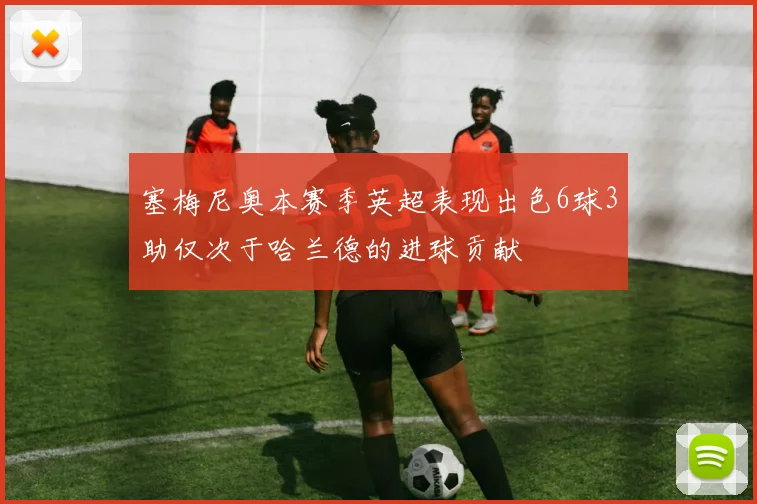 塞梅尼奥本赛季英超表现出色6球3助仅次于哈兰德的进球贡献