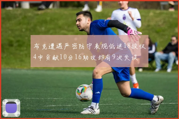 布克遭遇严密防守表现低迷18投仅4中贡献10分16助攻却有9次失误