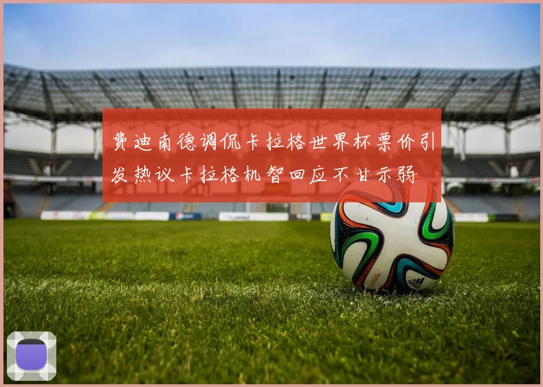 费迪南德调侃卡拉格世界杯票价引发热议卡拉格机智回应不甘示弱
