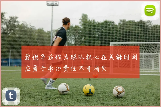 爱德华兹作为球队核心在关键时刻应勇于承担责任不可消失