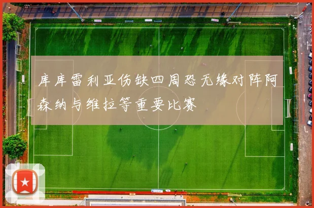 库库雷利亚伤缺四周恐无缘对阵阿森纳与维拉等重要比赛
