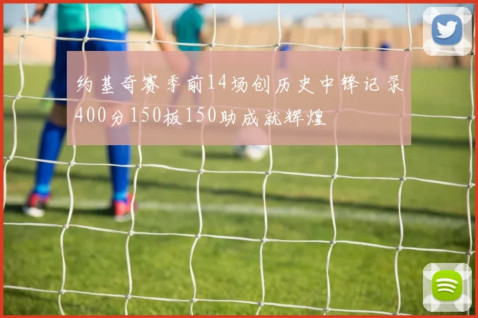 约基奇赛季前14场创历史中锋记录400分150板150助成就辉煌