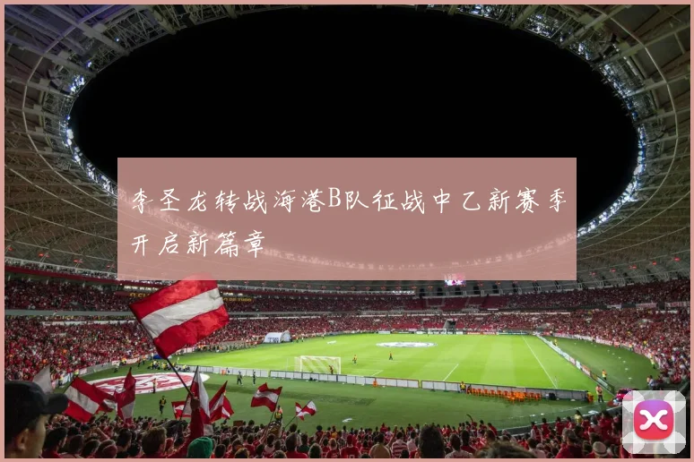 李圣龙转战海港B队征战中乙新赛季开启新篇章