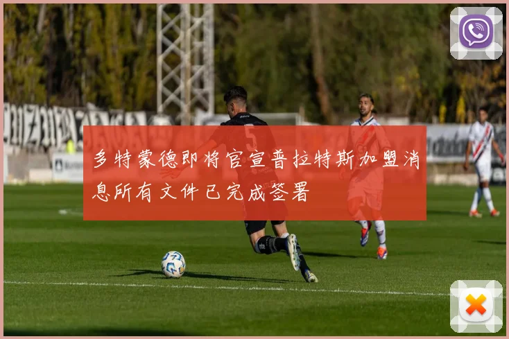 多特蒙德即将官宣普拉特斯加盟消息所有文件已完成签署