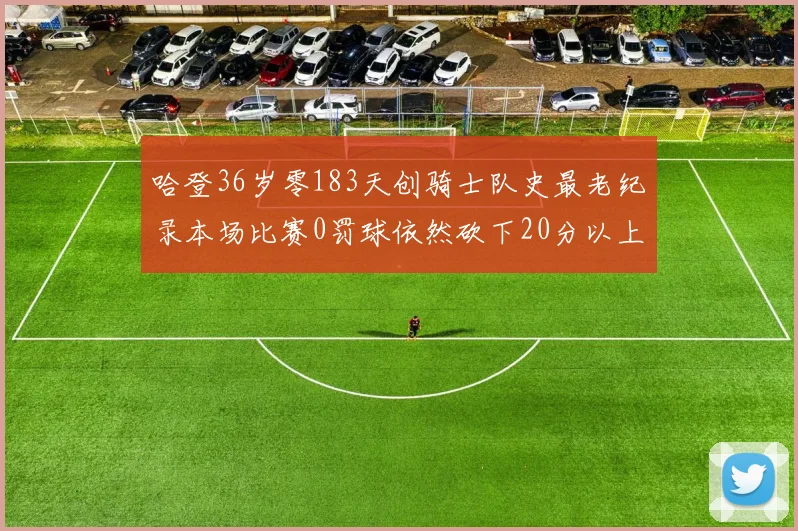 哈登36岁零183天创骑士队史最老纪录本场比赛0罚球依然砍下20分以上
