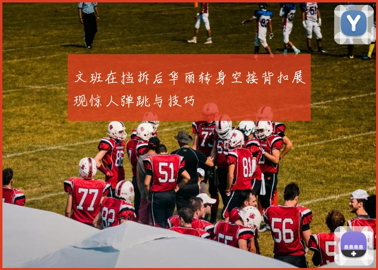 文班在挡拆后华丽转身空接背扣展现惊人弹跳与技巧