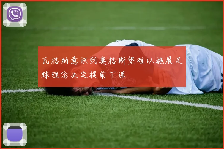 瓦格纳意识到奥格斯堡难以施展足球理念决定提前下课