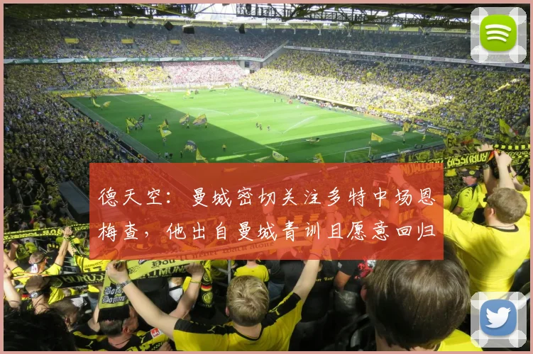 德天空：曼城密切关注多特中场恩梅查，他出自曼城青训且愿意回归