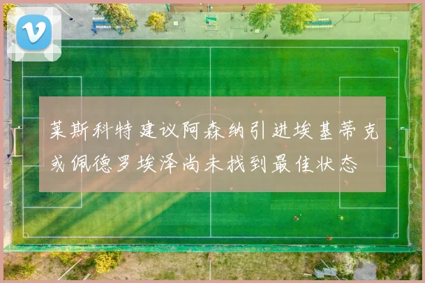 莱斯科特建议阿森纳引进埃基蒂克或佩德罗埃泽尚未找到最佳状态