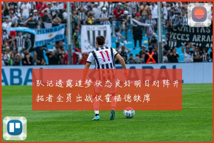 队记透露追梦状态良好明日对阵开拓者全员出战仅霍福德缺席