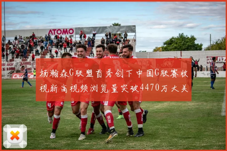 杨瀚森G联盟首秀创下中国G联赛收视新高视频浏览量突破4470万大关
