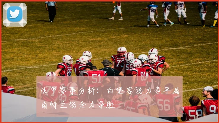 法甲赛事分析：白堡客场力争平局南特主场全力争胜