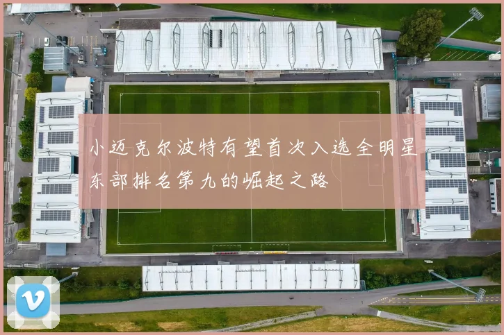 小迈克尔波特有望首次入选全明星东部排名第九的崛起之路